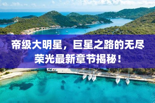 帝級大明星，巨星之路的無盡榮光最新章節(jié)揭秘！