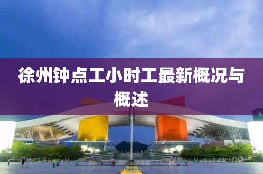 徐州鐘點(diǎn)工小時(shí)工最新概況與概述