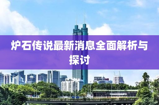 爐石傳說最新消息全面解析與探討