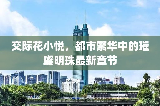 交際花小悅，都市繁華中的璀璨明珠最新章節(jié)