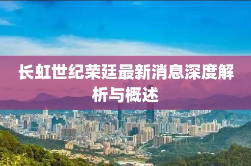 長虹世紀(jì)榮廷最新消息深度解析與概述