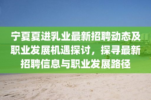 寧夏夏進(jìn)乳業(yè)最新招聘動(dòng)態(tài)及職業(yè)發(fā)展機(jī)遇探討，探尋最新招聘信息與職業(yè)發(fā)展路徑