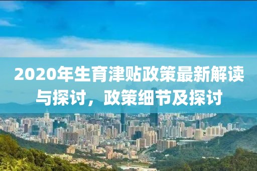 2020年生育津貼政策最新解讀與探討，政策細(xì)節(jié)及探討