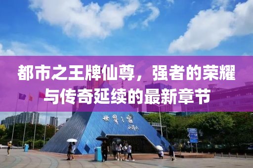 都市之王牌仙尊，強(qiáng)者的榮耀與傳奇延續(xù)的最新章節(jié)