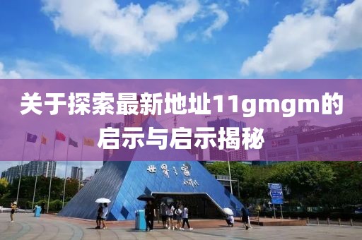 關于探索最新地址11gmgm的啟示與啟示揭秘