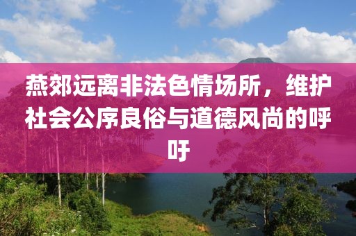 燕郊遠(yuǎn)離非法色情場(chǎng)所，維護(hù)社會(huì)公序良俗與道德風(fēng)尚的呼吁