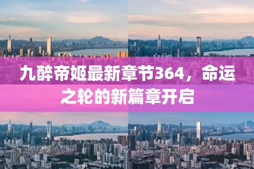 九醉帝姬最新章節(jié)364，命運(yùn)之輪的新篇章開(kāi)啟