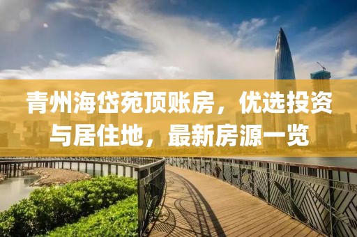 青州海岱苑頂賬房，優(yōu)選投資與居住地，最新房源一覽