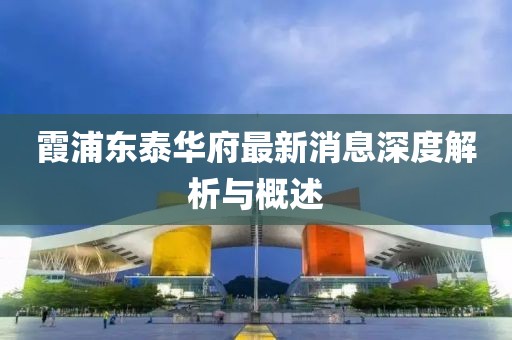 霞浦東泰華府最新消息深度解析與概述