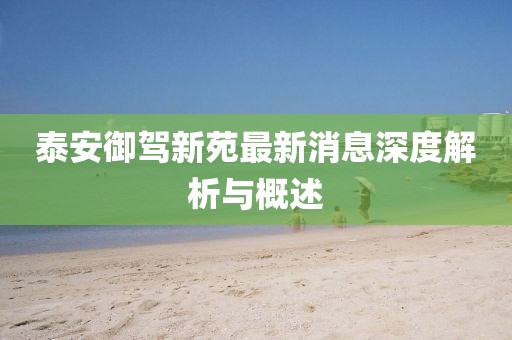 泰安御駕新苑最新消息深度解析與概述