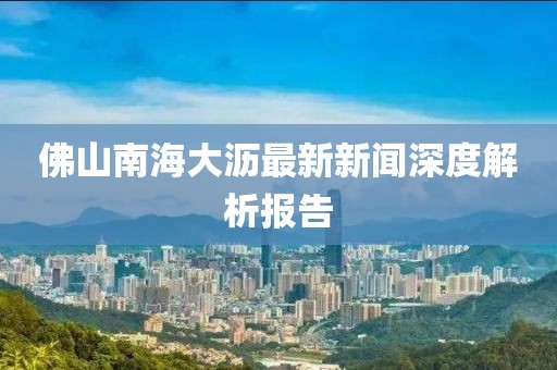 佛山南海大瀝最新新聞深度解析報(bào)告