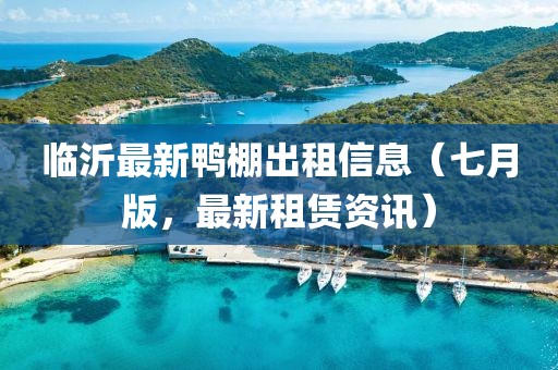 臨沂最新鴨棚出租信息（七月版，最新租賃資訊）