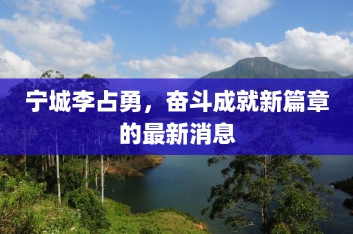 寧城李占勇，奮斗成就新篇章的最新消息