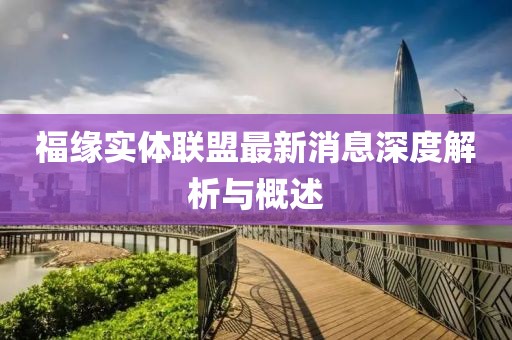 福緣實(shí)體聯(lián)盟最新消息深度解析與概述