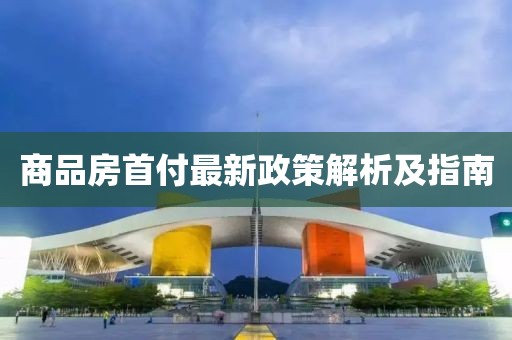 商品房首付最新政策解析及指南