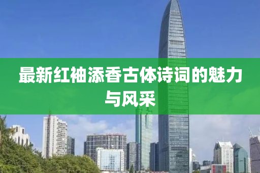 最新紅袖添香古體詩詞的魅力與風(fēng)采