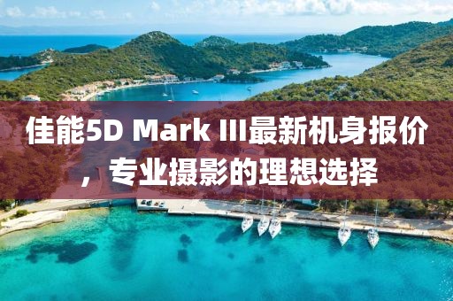 佳能5D Mark III最新機(jī)身報(bào)價(jià)，專業(yè)攝影的理想選擇