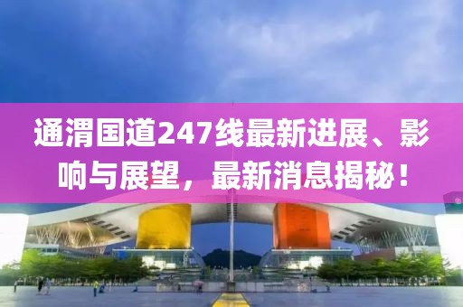 通渭國(guó)道247線最新進(jìn)展、影響與展望，最新消息揭秘！