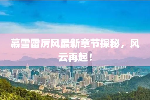 慕雪雷厲風(fēng)最新章節(jié)探秘，風(fēng)云再起！