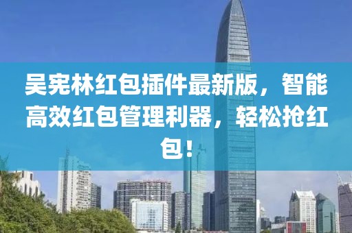 吳憲林紅包插件最新版，智能高效紅包管理利器，輕松搶紅包！