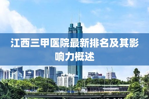 江西三甲醫(yī)院最新排名及其影響力概述