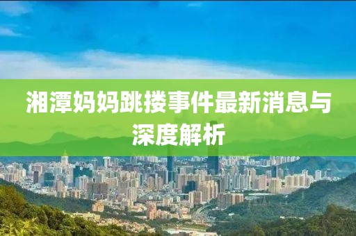 湘潭媽媽跳摟事件最新消息與深度解析