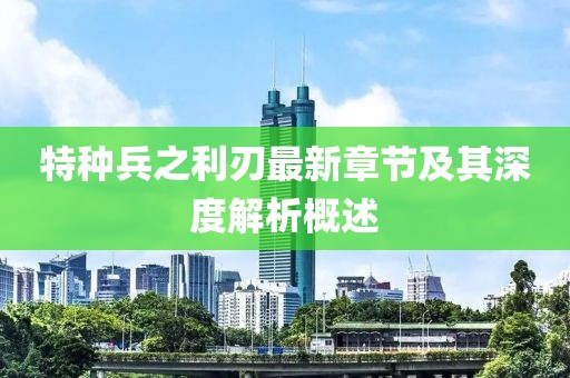 特種兵之利刃最新章節(jié)及其深度解析概述