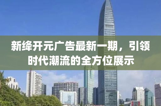 新絳開(kāi)元廣告最新一期，引領(lǐng)時(shí)代潮流的全方位展示