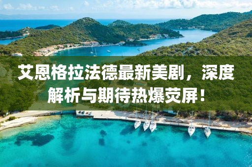 艾恩格拉法德最新美劇，深度解析與期待熱爆熒屏！