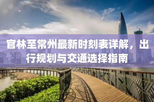 官林至常州最新時(shí)刻表詳解，出行規(guī)劃與交通選擇指南