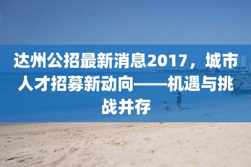 達(dá)州公招最新消息2017，城市人才招募新動(dòng)向——機(jī)遇與挑戰(zhàn)并存