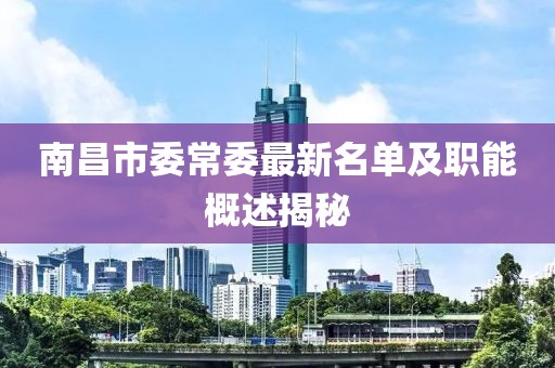 南昌市委常委最新名單及職能概述揭秘
