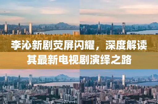 李沁新劇熒屏閃耀，深度解讀其最新電視劇演繹之路