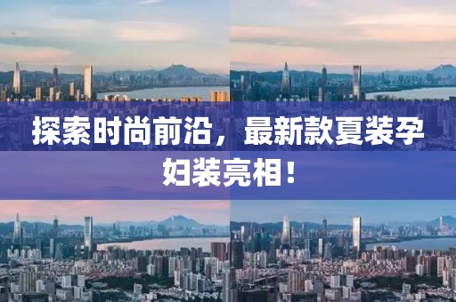 探索時尚前沿，最新款夏裝孕婦裝亮相！