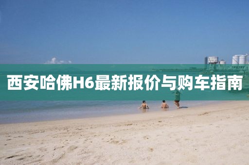 西安哈佛H6最新報(bào)價(jià)與購(gòu)車(chē)指南