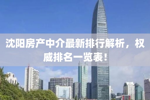 沈陽(yáng)房產(chǎn)中介最新排行解析，權(quán)威排名一覽表！