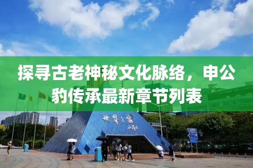 探尋古老神秘文化脈絡，申公豹傳承最新章節(jié)列表