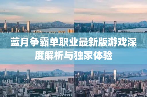 藍(lán)月?tīng)?zhēng)霸單職業(yè)最新版游戲深度解析與獨(dú)家體驗(yàn)