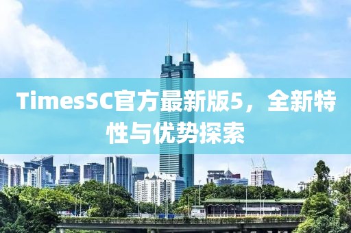 TimesSC官方最新版5，全新特性與優(yōu)勢探索