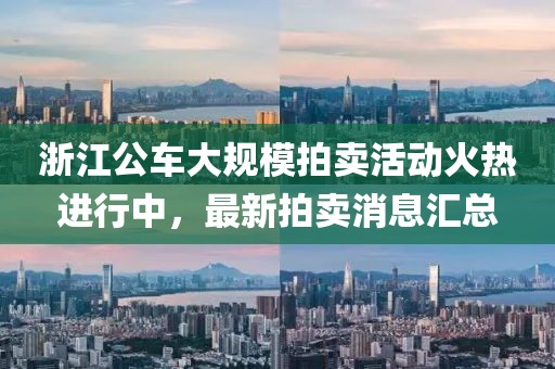 浙江公車大規(guī)模拍賣活動火熱進(jìn)行中，最新拍賣消息匯總