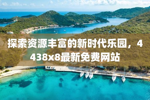 探索資源豐富的新時代樂園，4438x8最新免費網(wǎng)站
