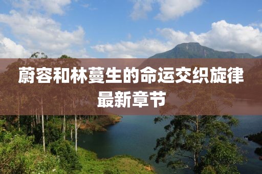 蔚容和林蔓生的命運(yùn)交織旋律最新章節(jié)