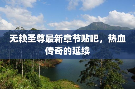無賴圣尊最新章節(jié)貼吧，熱血傳奇的延續(xù)
