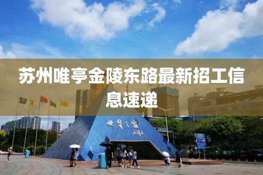 蘇州唯亭金陵東路最新招工信息速遞