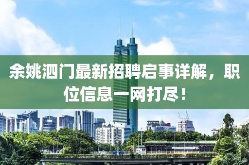 余姚泗門(mén)最新招聘啟事詳解，職位信息一網(wǎng)打盡！