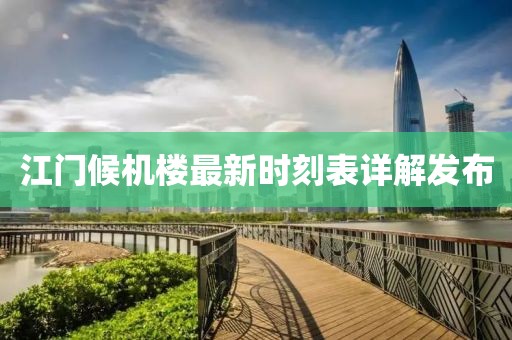江門候機(jī)樓最新時刻表詳解發(fā)布