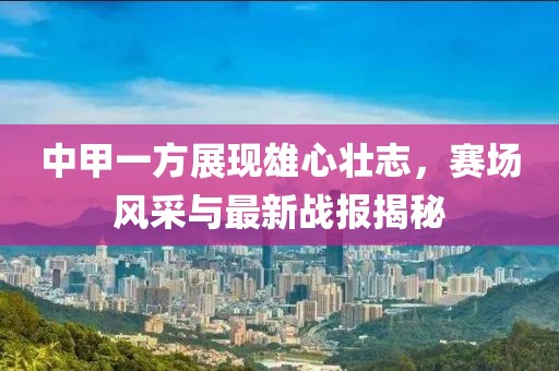 中甲一方展現(xiàn)雄心壯志，賽場(chǎng)風(fēng)采與最新戰(zhàn)報(bào)揭秘