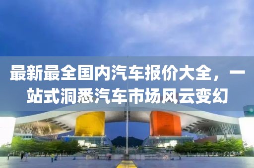 最新最全國內(nèi)汽車報(bào)價(jià)大全，一站式洞悉汽車市場風(fēng)云變幻