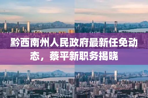 黔西南州人民政府最新任免動(dòng)態(tài)，蔡平新職務(wù)揭曉