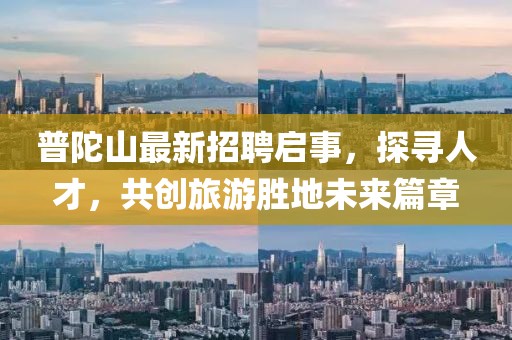 普陀山最新招聘啟事，探尋人才，共創(chuàng)旅游勝地未來篇章
